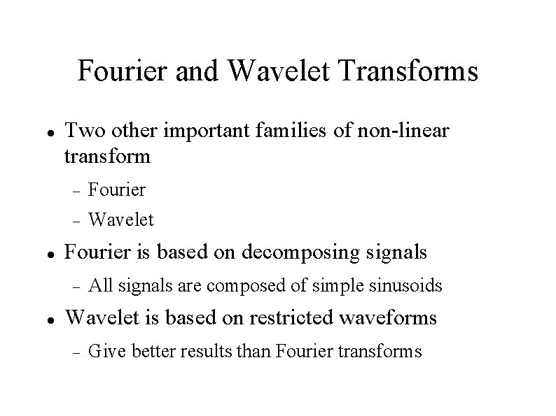 Fourier and Wavelet Transforms Two other important families of non-linear transform Fourier Wavelet Fourier
