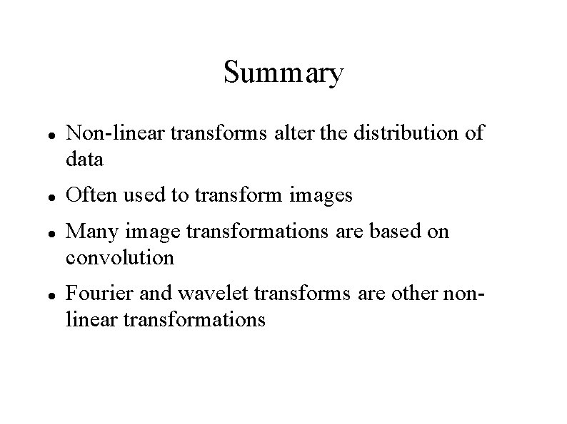 Summary Non-linear transforms alter the distribution of data Often used to transform images Many
