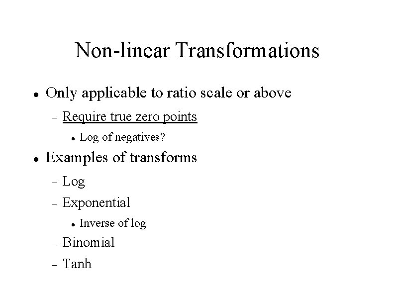 Non-linear Transformations Only applicable to ratio scale or above Require true zero points Log