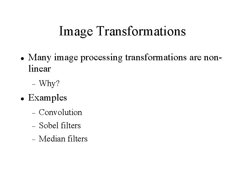 Image Transformations Many image processing transformations are nonlinear Why? Examples Convolution Sobel filters Median
