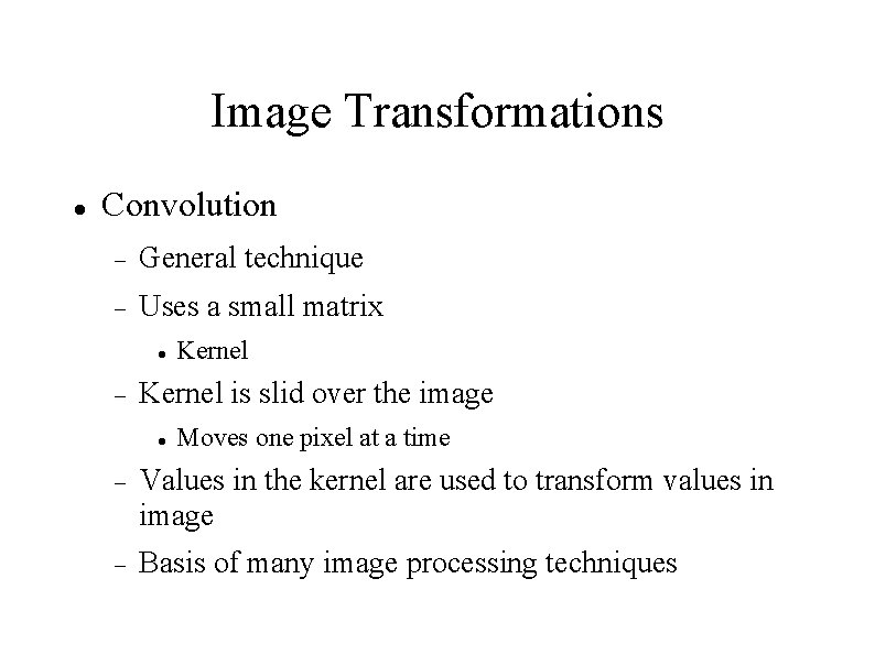 Image Transformations Convolution General technique Uses a small matrix Kernel is slid over the