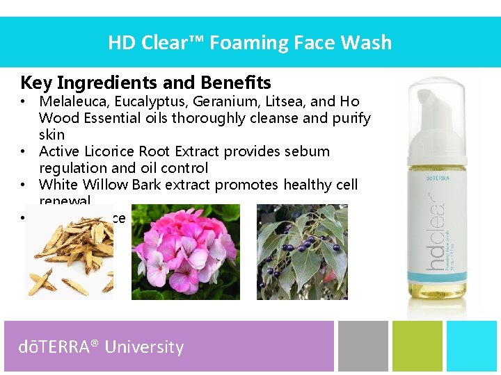 HD Clear™ Foaming Face Wash Key Ingredients and Benefits • Melaleuca, Eucalyptus, Geranium, Litsea,