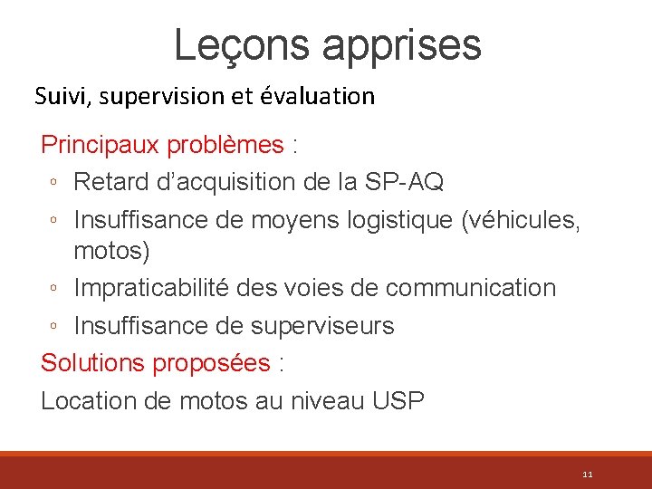 Leçons apprises Suivi, supervision et évaluation Principaux problèmes : ◦ Retard d’acquisition de la