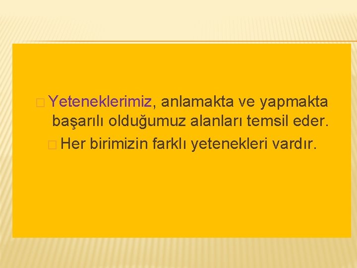 � Yeteneklerimiz, anlamakta ve yapmakta başarılı olduğumuz alanları temsil eder. � Her birimizin farklı