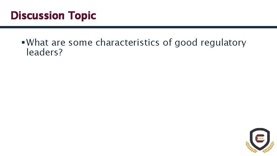 Discussion Topic § What are some characteristics of good regulatory leaders? 