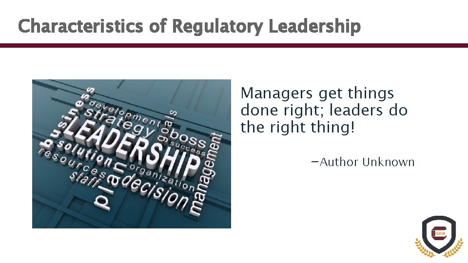 Characteristics of Regulatory Leadership Managers get things done right; leaders do the right thing!