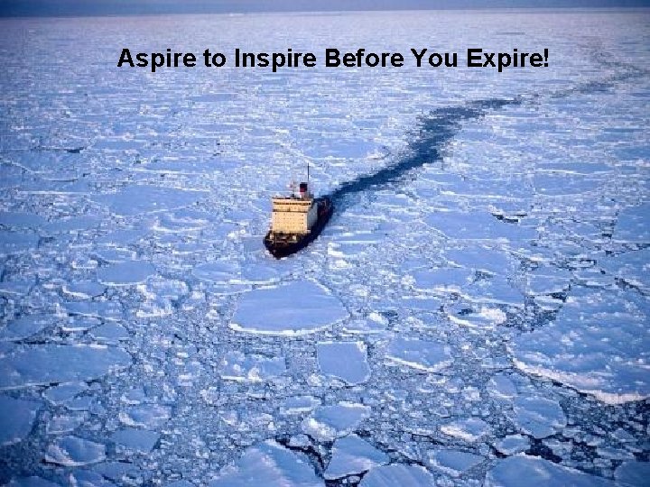 Aspire to Inspire Before You Expire! 