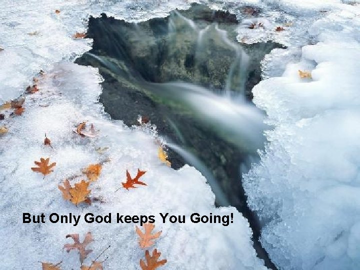 But Only God keeps You Going! 