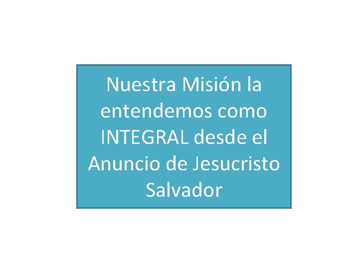 Nuestra Misión la entendemos como INTEGRAL desde el Anuncio de Jesucristo Salvador 