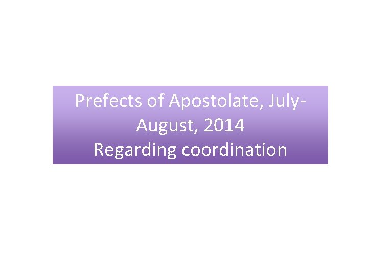 Prefects of Apostolate, July. August, 2014 Regarding coordination 