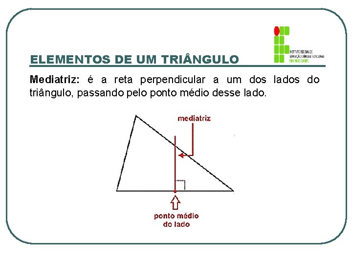 ELEMENTOS DE UM TRI NGULO Mediatriz: é a reta perpendicular a um dos lados