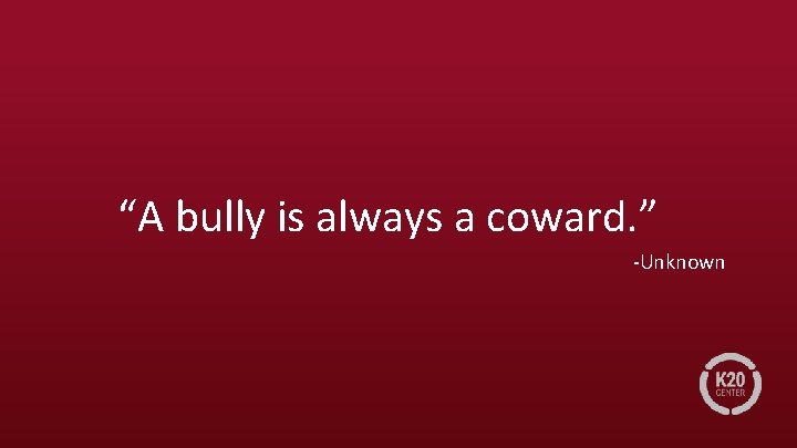 “A bully is always a coward. ” -Unknown 