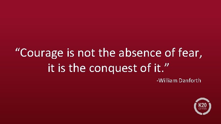 “Courage is not the absence of fear, it is the conquest of it. ”