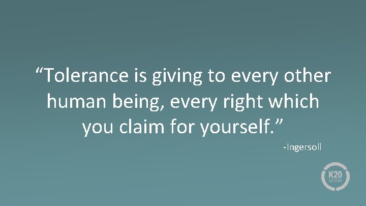 “Tolerance is giving to every other human being, every right which you claim for