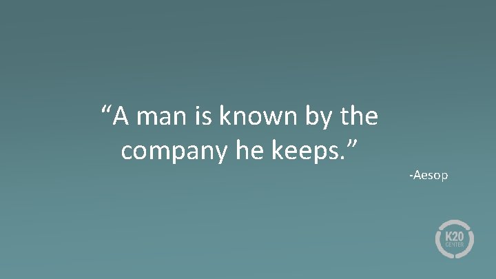 “A man is known by the company he keeps. ” -Aesop 