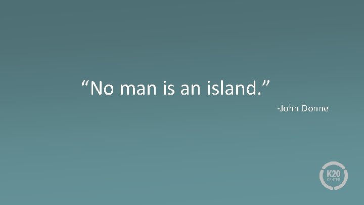 “No man island. ” -John Donne 