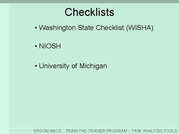 Checklists • Washington State Checklist (WISHA) • NIOSH • University of Michigan ERGONOMICS :