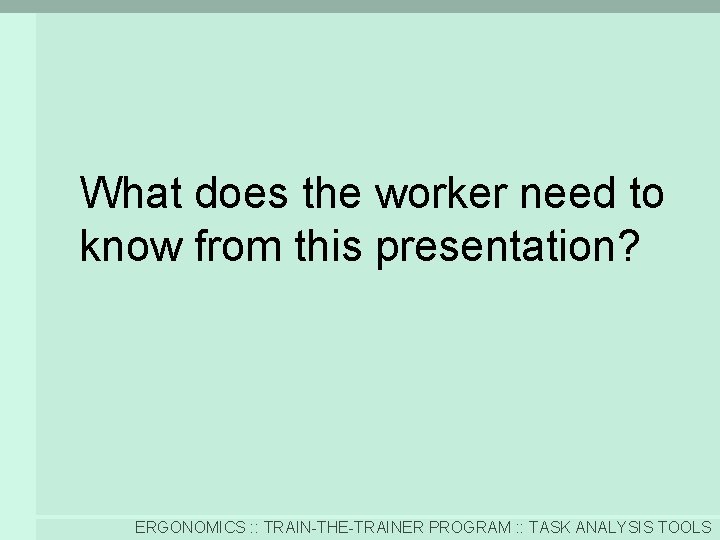What does the worker need to know from this presentation? ERGONOMICS : : TRAIN-THE-TRAINER