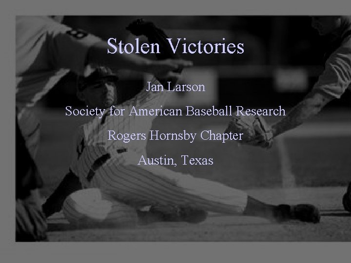 Stolen Victories Jan Larson Society for American Baseball Research Rogers Hornsby Chapter Austin, Texas
