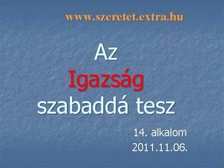 www. szeretet. extra. hu Az Igazság szabaddá tesz 14. alkalom 2011. 06. 
