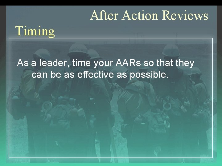 After Action Reviews Timing As a leader, time your AARs so that they can