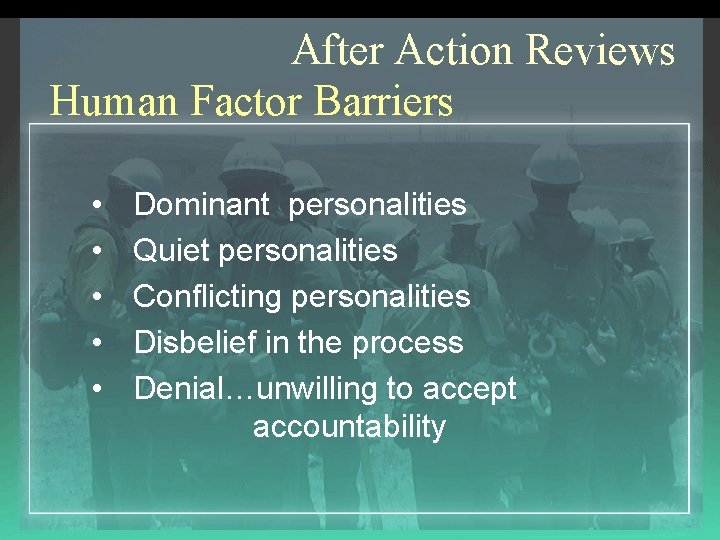 After Action Reviews Human Factor Barriers • • • Dominant personalities Quiet personalities Conflicting