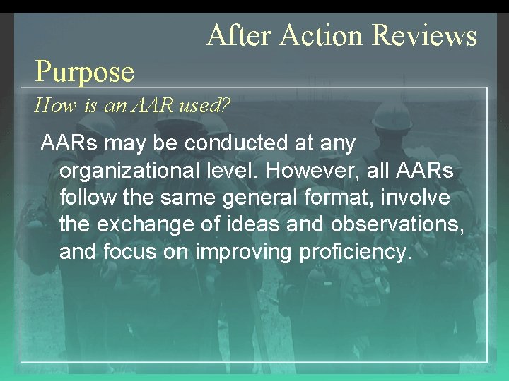 After Action Reviews Purpose How is an AAR used? AARs may be conducted at