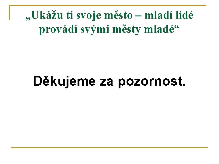 „Ukážu ti svoje město – mladí lidé provádí svými městy mladé“ Děkujeme za pozornost.