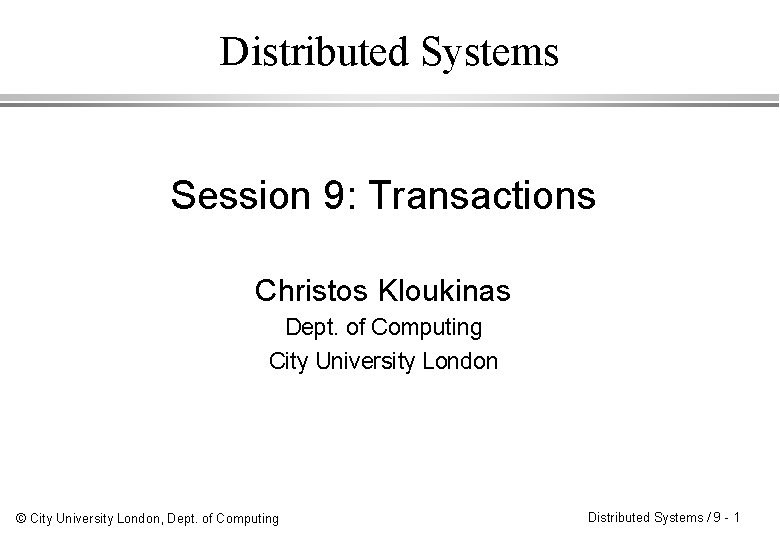 Distributed Systems Session 9: Transactions Christos Kloukinas Dept. of Computing City University London ©