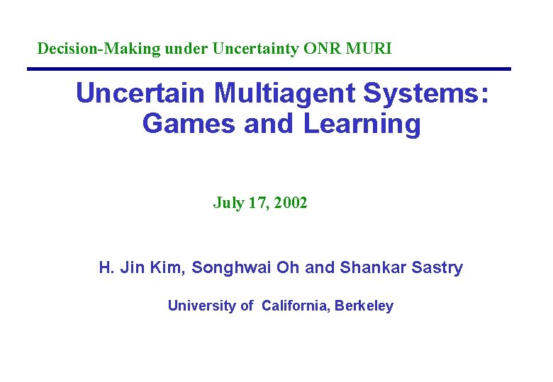 Decision-Making under Uncertainty ONR MURI Uncertain Multiagent Systems: Games and Learning July 17, 2002