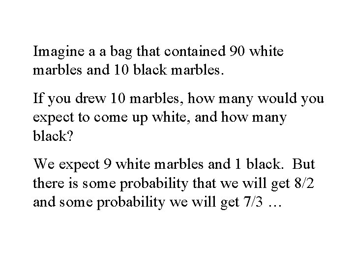 Imagine a a bag that contained 90 white marbles and 10 black marbles. If