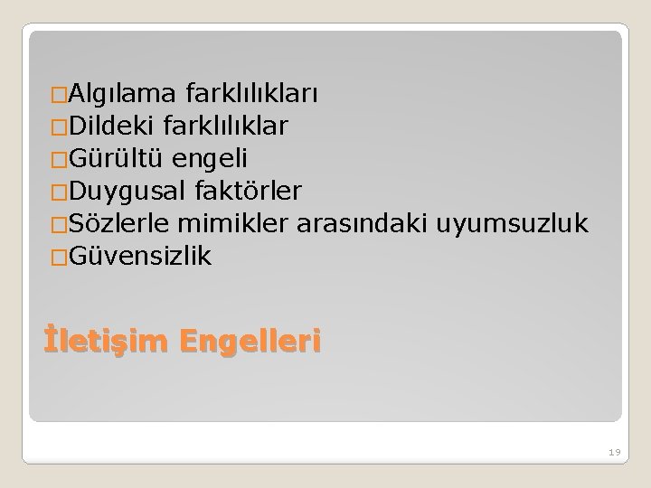 �Algılama farklılıkları �Dildeki farklılıklar �Gürültü engeli �Duygusal faktörler �Sözlerle mimikler arasındaki uyumsuzluk �Güvensizlik İletişim