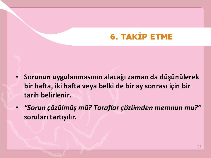 6. TAKİP ETME • Sorunun uygulanmasının alacağı zaman da düşünülerek bir hafta, iki hafta