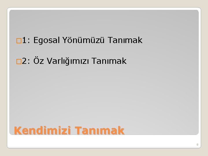 � 1: Egosal Yönümüzü Tanımak � 2: Öz Varlığımızı Tanımak Kendimizi Tanımak 8 