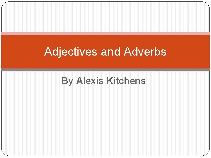 Adjectives and Adverbs By Alexis Kitchens 