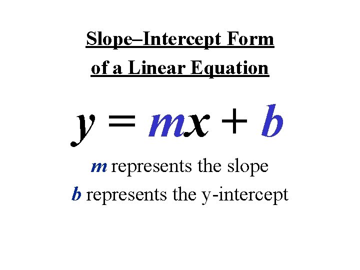 Slope–Intercept Form of a Linear Equation y = mx + b m represents the