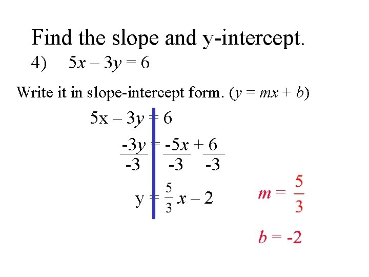 Find the slope and y-intercept. 4) 5 x – 3 y = 6 Write
