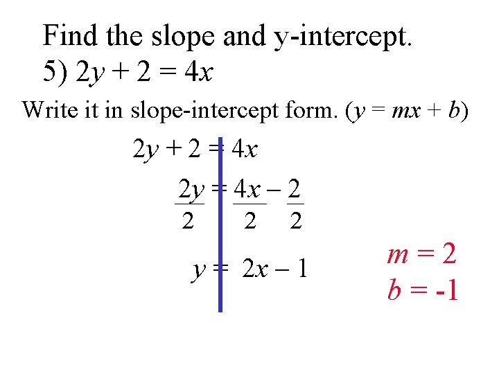 Find the slope and y-intercept. 5) 2 y + 2 = 4 x Write