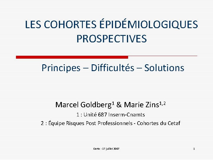 LES COHORTES ÉPIDÉMIOLOGIQUES PROSPECTIVES Principes – Difficultés – Solutions Marcel Goldberg 1 & Marie