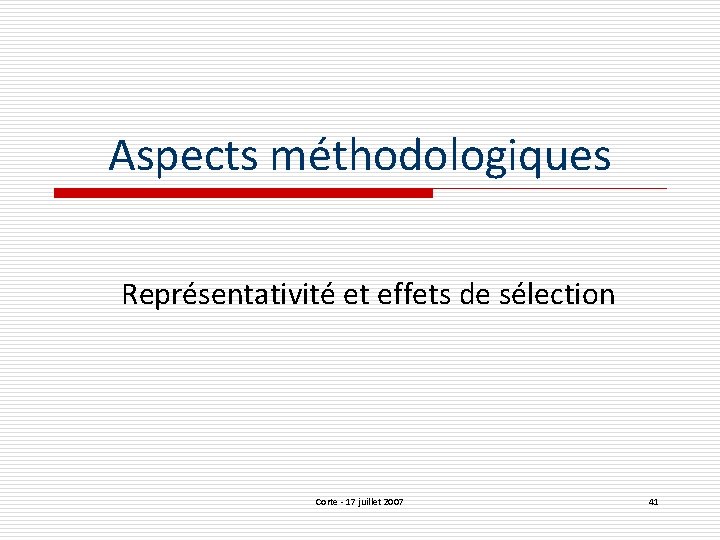 Aspects méthodologiques Représentativité et effets de sélection Corte - 17 juillet 2007 41 