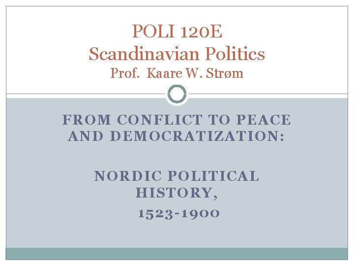 POLI 120 E Scandinavian Politics Prof. Kaare W. Strøm FROM CONFLICT TO PEACE AND