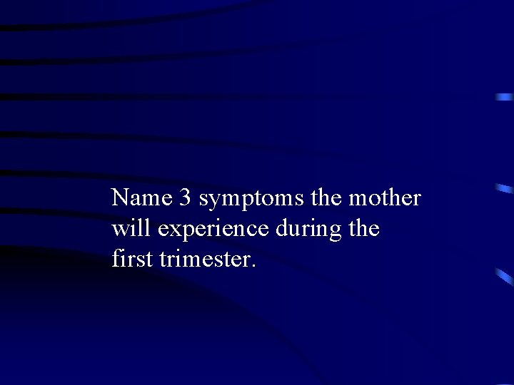 Name 3 symptoms the mother will experience during the first trimester. 