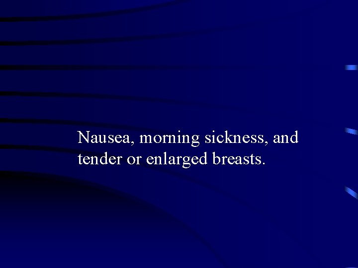 Nausea, morning sickness, and tender or enlarged breasts. 