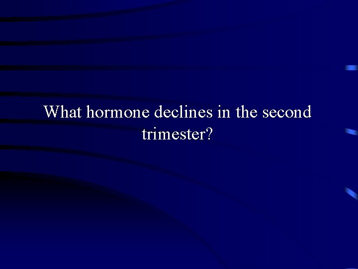 What hormone declines in the second trimester? 