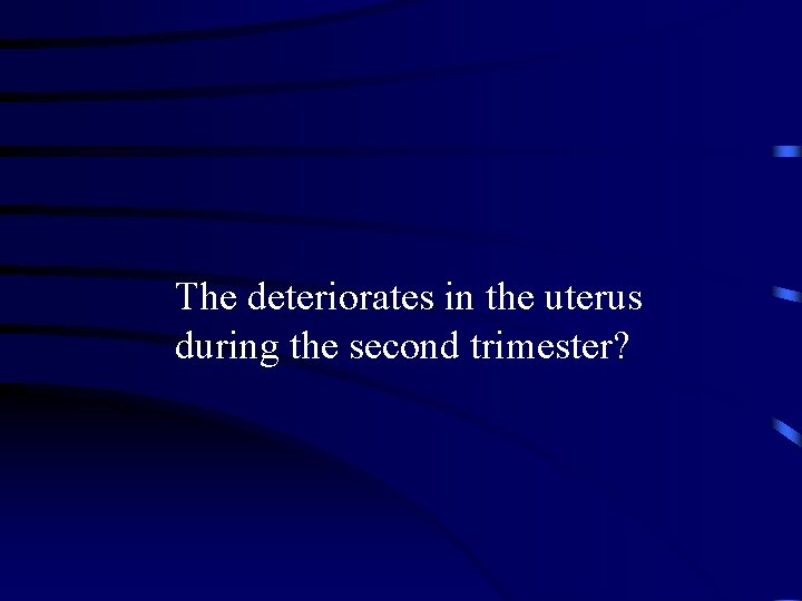 The deteriorates in the uterus during the second trimester? 