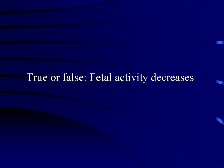 True or false: Fetal activity decreases 