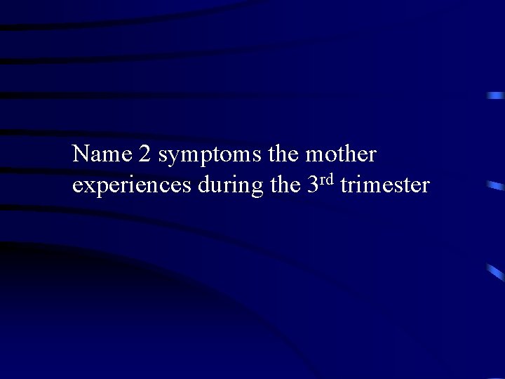 Name 2 symptoms the mother experiences during the 3 rd trimester 