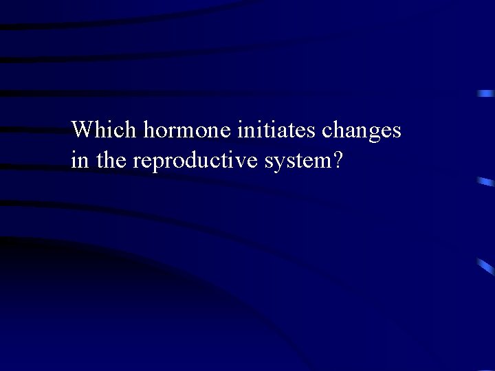 Which hormone initiates changes in the reproductive system? 