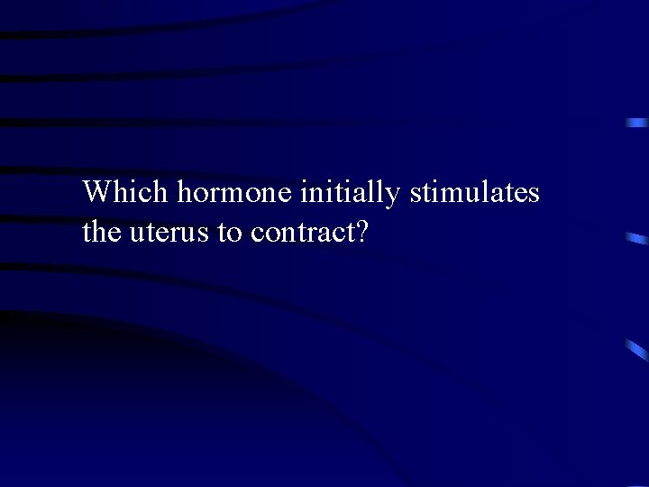 Which hormone initially stimulates the uterus to contract? 