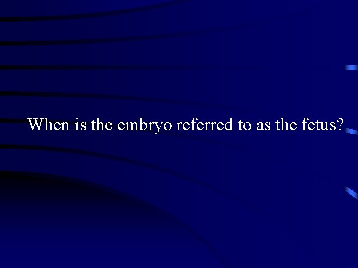 When is the embryo referred to as the fetus? 